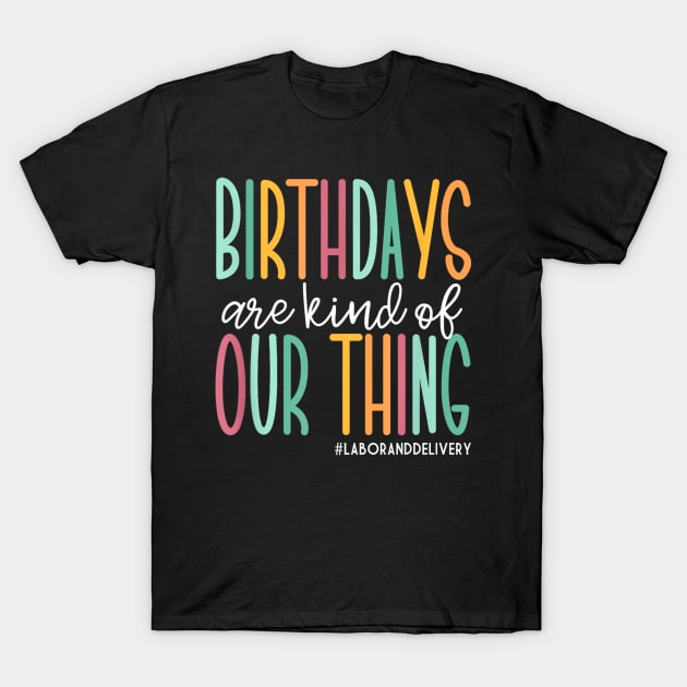 Birthdays Are Kind Of Our Thing  Labor and Delivery T-Shirt by Luna The Luminary